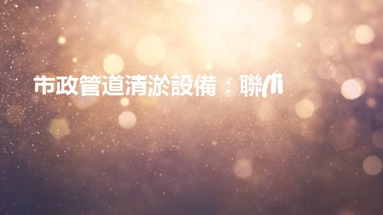 市政管道清淤設備：聯(lián)系方式一鍵撥打，讓污水暢通無阻！